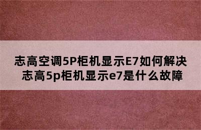 志高空调5P柜机显示E7如何解决 志高5p柜机显示e7是什么故障